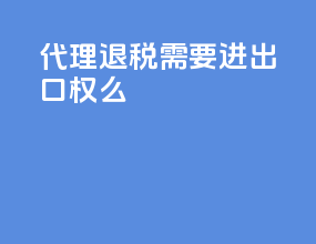 代理退税需要进出口权么