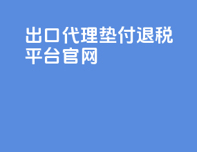 出口代理垫付退税平台官网