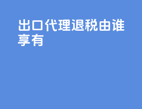 出口代理退税由谁享有