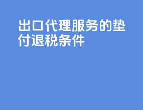 出口代理服务的垫付退税条件