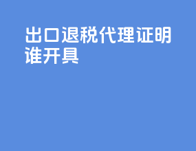 出口退税代理证明谁开具