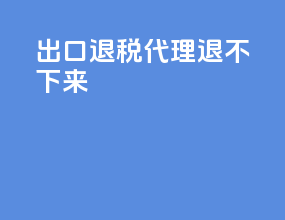 出口退税代理退不下来