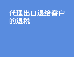 代理出口退给客户的退税