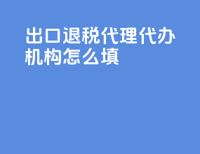 出口退税代理代办机构怎么填