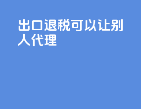 出口退税可以让别人代理