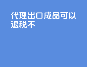 代理出口成品可以退税不
