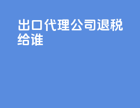出口代理公司退税给谁