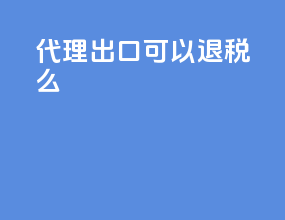 代理出口可以退税么