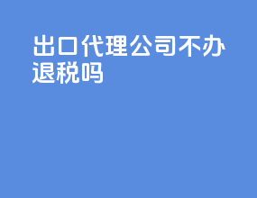 出口代理公司不办退税吗