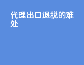 代理出口退税的难处