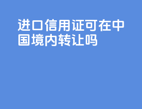 进口信用证可在中国境内转让吗