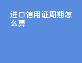 进口信用证周期怎么算