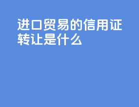 进口贸易的信用证转让是什么