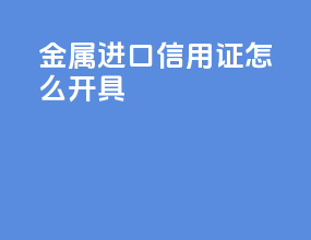 金属进口信用证怎么开具