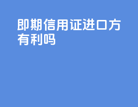 即期信用证进口方有利吗