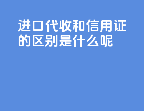进口代收和信用证的区别是什么呢
