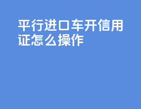 平行进口车g63开信用证怎么操作