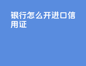 银行怎么开进口信用证