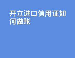开立进口信用证如何做账