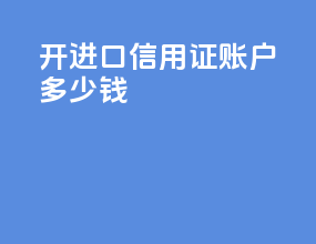 开进口信用证账户多少钱