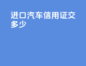 进口汽车信用证交多少