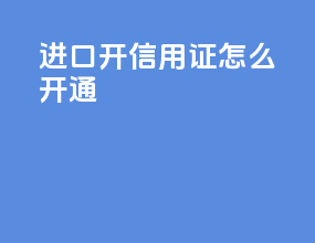 进口开信用证怎么开通