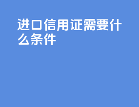 进口信用证需要什么条件