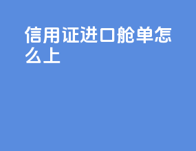 信用证进口舱单怎么上