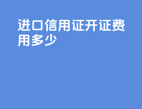 进口信用证开证费用多少