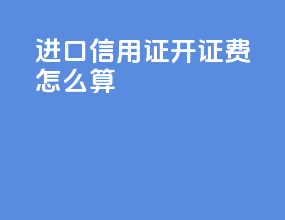 进口信用证开证费怎么算