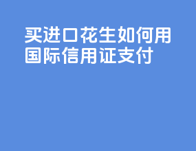 买进口花生如何用国际信用证支付