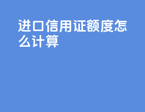 进口信用证额度怎么计算