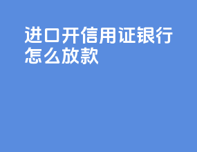 进口开信用证银行怎么放款