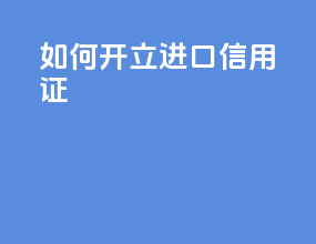 如何开立进口信用证