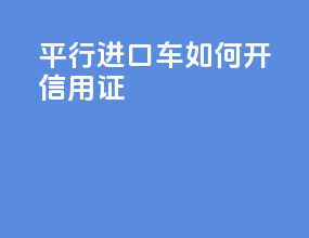 平行进口车如何开信用证