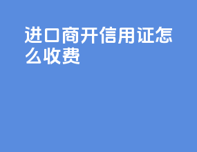 进口商开信用证怎么收费