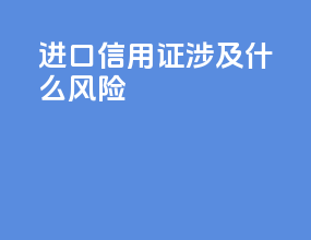 进口信用证涉及什么风险