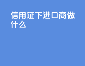 信用证下进口商做什么