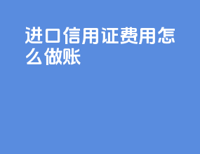 进口信用证费用怎么做账