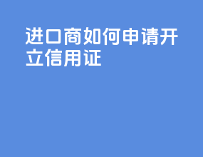 进口商如何申请开立信用证