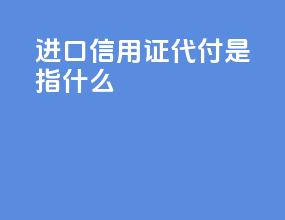 进口信用证代付是指什么