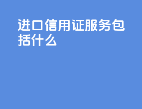 进口信用证服务包括什么