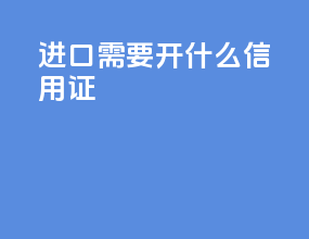 进口需要开什么信用证
