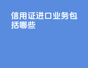 信用证进口业务包括哪些