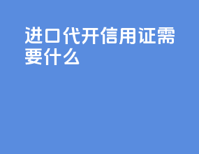 进口代开信用证需要什么