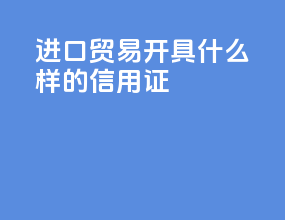 进口贸易开具什么样的信用证