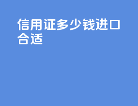 信用证多少钱进口合适