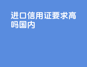 进口信用证要求高吗国内