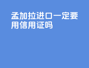 孟加拉进口一定要用信用证吗