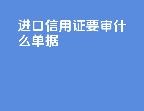 进口信用证要审什么单据